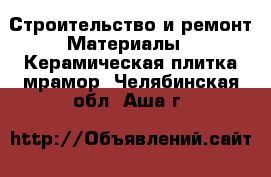 Строительство и ремонт Материалы - Керамическая плитка,мрамор. Челябинская обл.,Аша г.